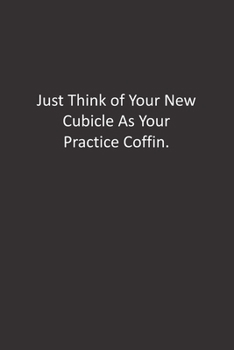Just Think of Your New Cubicle As Your Practice Coffin.: :Lined Notebook