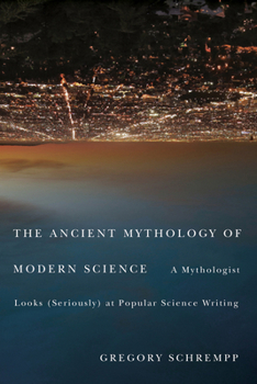 Hardcover The Ancient Mythology of Modern Science: A Mythologist Looks (Seriously) at Popular Science Writing Book