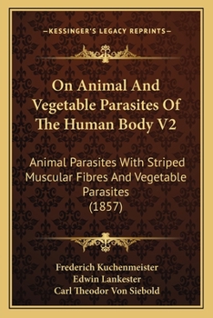 Paperback On Animal And Vegetable Parasites Of The Human Body V2: Animal Parasites With Striped Muscular Fibres And Vegetable Parasites (1857) Book