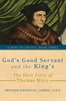 God’s Good Servant and the King’s: The Hero Story of Thomas More (A Hero Is Chosen)