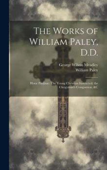 Hardcover The Works of William Paley, D.D.: Horæ Paulinæ The Young Christian Instructed; the Clergyman's Companion, &c Book