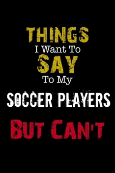 Paperback Things I Want to Say to My Soccer Players But Can't " Notebook Funny Gift: Lined Notebook / Journal Gift, 110 Pages, 6x9, Soft Cover, Matte Finish Book