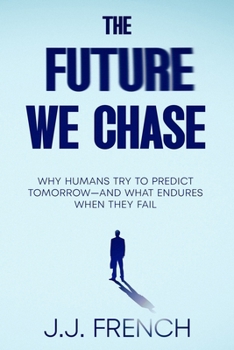 Paperback The Future We Chase: Why Humans Try to Predict Tomorrow-and What Endures When They Fail Book