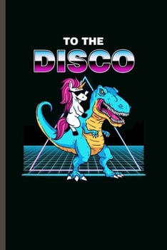 to the Disco: Cool animated Dinosaure and Unicorn Design For Disco Lover Sayings Blank Journal Gift (6x9) Lined Notebook to write in