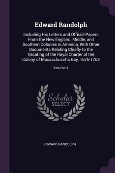 Paperback Edward Randolph: Including His Letters and Official Papers From the New England, Middle, and Southern Colonies in America, With Other D Book