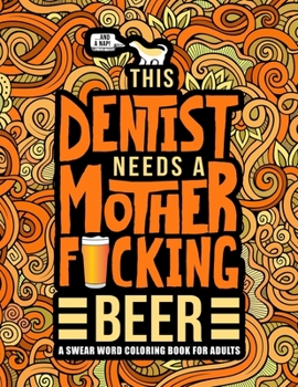 This Dentist Needs a Mother F*cking Beer: A Swear Word Coloring Book for Adults: A Funny Adult Coloring Book for Dentists, Periodontists & Dental Students for Stress Relief & Relaxation