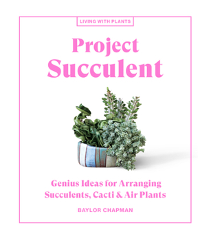 Hardcover Project Succulent: Genius Ideas for Arranging Succulents, Cacti & Air Plants Book