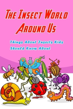 Paperback The Insect World Around Us: Things About Insects Kids Should Know About: Learn About Insects Book