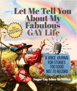Let Me Tell You About My Fabulous Gay Life: A Voice Journal for Stories Too Good Not to Record by Sugar Gay Isber McMillan (Life Answers™ Series)