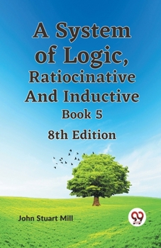 Paperback A System of Logic, Ratiocinative and Inductive Book 5 8th Edition Book