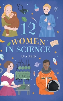 12 Women in Science: Inspiring True Stories of the Bold Women Who Changed Science - Illustrated Biographies for Curious Kids Ages 8-12