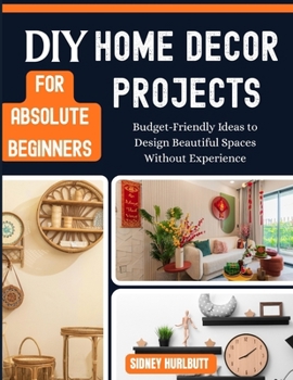 Paperback DIY Home Decor Projects for Absolute Beginners: Budget-Friendly Ideas to Design Beautiful Spaces Without Experience Book