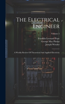 Hardcover The Electrical Engineer: A Weekly Review Of Theoretical And Applied Electricity; Volume 5 Book