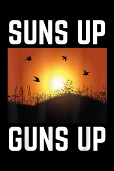 Paperback Suns Up Guns Up: Suns Up Guns Up Dove Hunt Hunting Hunter Sunrise Birds Journal/Notebook Blank Lined Ruled 6x9 100 Pages Book