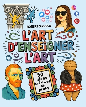 L’Art d’Enseigner l’Art. 50 idées créatives de profs: Projets artistiques pour les écoles primaires et collèges, inspirés par des enseignantes créatives (TEACHER 2.0) (French Edition)
