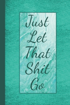 Paperback Just Let That Shit Go: Anxiety Journal - Notebook Log For Daily Stressors And Emotional Triggers - Record Of Your Emotions And Mental Awarene Book