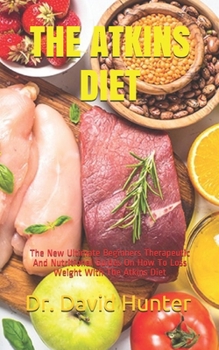 Paperback The Atkins Diet: The New Ultimate Beginners Therapeutic And Nutritional Guides On How To Loss Weight With The Atkins Diet Book