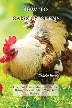 Paperback How-To Raise Chickens: Everything You Need to Know to Start Raising Chickens Right in Your Own Backyard Book