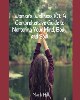 Women's Wellness 101: A Comprehensive Guide to Nurturing Your Mind, Body, and Soul B0CMVD3933 Book Cover