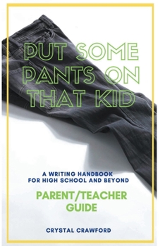 Paperback Put Some Pants on That Kid: A Writing Handbook for High School and Beyond (Parent-Teacher Guide) Book