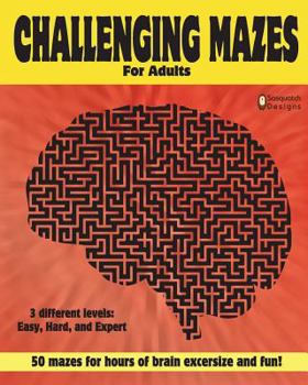 Challenging Mazes for adults by Sasquatch Designs: 50 challenging mazes for hours of brain exercise and fun- 3 different levels: Easy, Hard, Expert