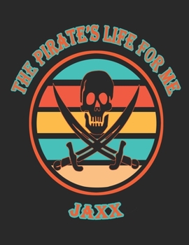 The  Pirate's  Life  For  Me  Jaxx: 8.5x11.  110  page.    College  Rule.    Funny  Pirate  Vintage  Skull  Crossbone  Sword  journal  composition  book  (Notebook  School  Office  Supplies)