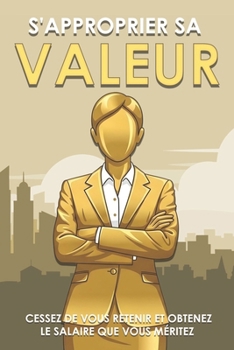 S'approprier sa valeur: Cessez de vous retenir et obtenez le salaire que vous méritez (French Edition)