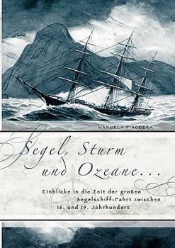 Paperback Segel, Sturm und Ozeane ...: Einblicke in die Zeit der großen Segelschiff-Fahrt zwischen 16. und 19. Jahrhundert [German] Book