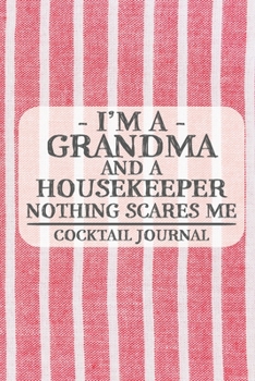 I'm a Grandma and a Housekeeper Nothing Scares Me Cocktail Journal: Blank Cocktail Journal to Write in for Women, Bartenders, Drink and Alcohol Log, ... ... for Women, Wife, Mom, Aunt (6x9 120 page