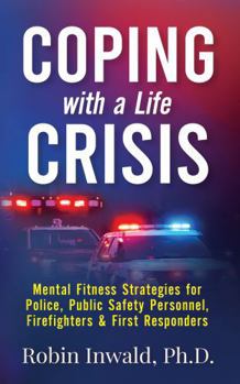 Coping with a Life Crisis: Mental Fitness Strategies for Police, Public Safety Personnel, Firefighters & First Responders (Self-Care Techniques for Stress Management)