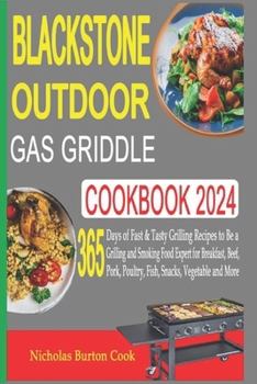 Blackstone Outdoor Gas Griddle Cookbook 2024: 365 Days of Fast & Tasty Grilling Recipes to Be a Grilling and Smoking Food Expert for Breakfast, Beef,
