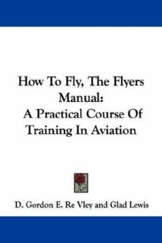 Paperback How To Fly, The Flyers Manual: A Practical Course Of Training In Aviation Book