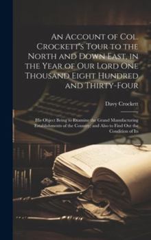 Hardcover An Account of Col. Crockett's Tour to the North and Down East, in the Year of Our Lord One Thousand Eight Hundred and Thirty-Four: His Object Being to Book