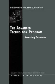 The Advanced Technology Program: Assessing Outcomes (Government-Industry Partnerships for the Development of New)