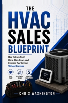 The Hvac Sales Blueprint: How to earn trust, close more deals, and increase your income without pressure