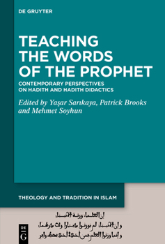Teaching the Words of the Prophet: Contemporary Perspectives on Hadith and Hadith Didactics (Theology and Tradition in Islam: Studies on Prophecy, Transmission and Spirituality)