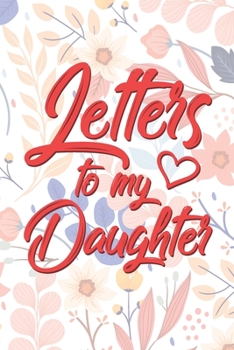Letters to My Daughter: A thoughtful Floral Journal Gift for New Moms, to be Mothers To Write Memories now and Read them later to Treasure for ever as a keepsake forever for your Little Girl