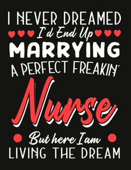 i never dreamed i'd end up marrying a perfect freakin'  Nurse But Here I am Living The Dream: Nurse notebook journal funny Valentine Nurse gift