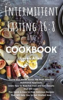 Intermittent Fasting 16: 8 and COOKBOOK: Truths and Hacks About The Most Effective Nutritional Approach. Learn How to Burn Fat Fast and Get Results ... That Will Help You to Get Started Now.