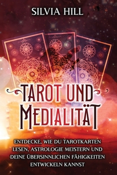 Tarot und Medialität: Entdecke, wie du Tarotkarten lesen, Astrologie meistern und deine übersinnlichen Fähigkeiten entwickeln kannst (Eine spirituelle Reise) (German Edition)