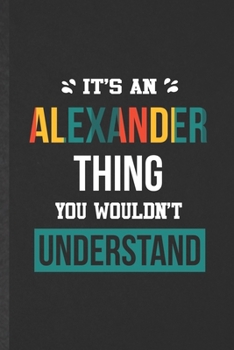 It's an Alexander Thing You Wouldn't Understand: Blank Funny Personalized Alexander Lined Notebook/ Journal For Favorite First Name, Inspirational ... Birthday Gift Idea Modern 6x9 110 Pages