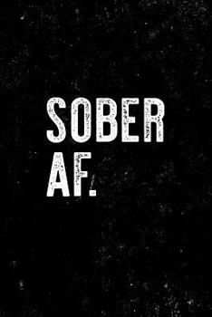 Sober AF.: Sobriety Journal for recovery from alcohol and drug addiction. 6 x 9 Lined journal. 150 pages.