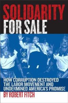 Hardcover Solidarity for Sale: How Corruption Destroyed the Labor Movement and Undermined America's Promise Book