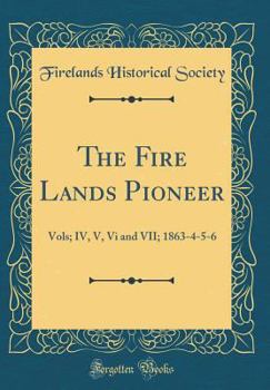 The Fire Lands Pioneer: Vols; IV, V, VI and VII; 1863-4-5-6 (Classic Reprint)