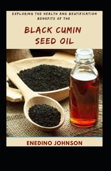 Exploring The Health And Beautification Benefits Of The Black Cumin Seed Oil