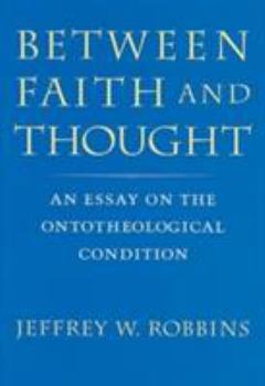 Hardcover Between Faith and Thought: An Essay on the Ontotheological Condition Book