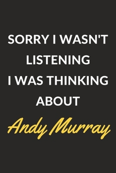 Sorry I Wasn't Listening I Was Thinking About Andy Murray: Andy Murray Journal Notebook to Write Down Things, Take Notes, Record Plans or Keep Track of Habits (6" x 9" - 120 Pages)