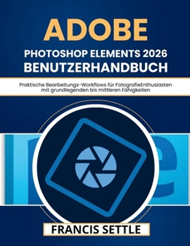 Adobe Photoshop Elements 2026 Benutzerhandbuch: Praktische Bearbeitungs-Workflows für FotografieEnthusiasten mit grundlegenden bis mittleren Fähigkeiten (German Edition)