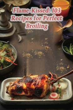 Paperback Flame-Kissed: 103 Recipes for Perfect Broiling Book