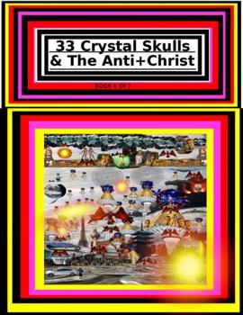 33 Crystal Skulls & The Anti+Christ PART 4 OF 7 CHAPTER 9 & 10: 978-1-967897-14-8 (33 Crystal Skulls & The Anti+Christ, CHAPTER BOOK SERIES.)